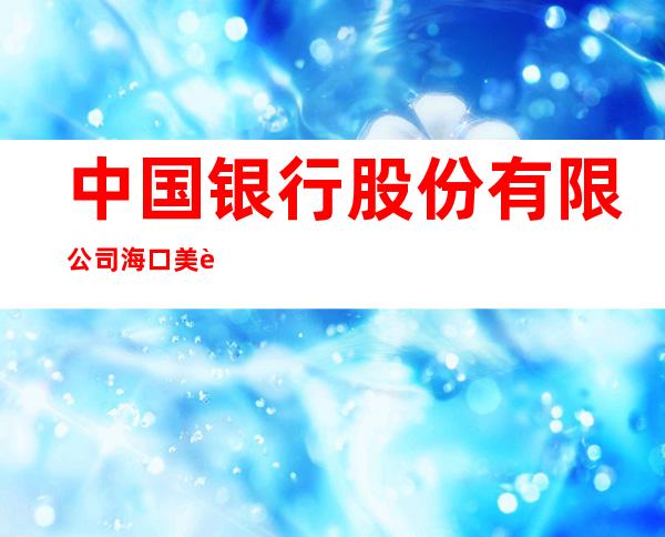 中国银行股份有限公司海口美舍河支行