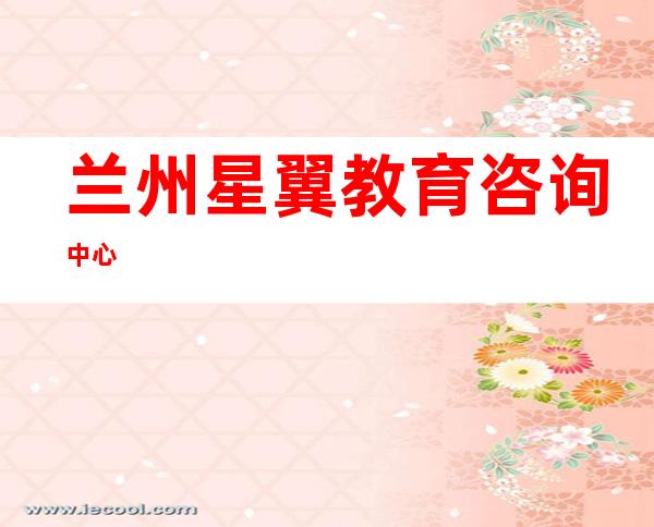 兰州星翼教育咨询中心