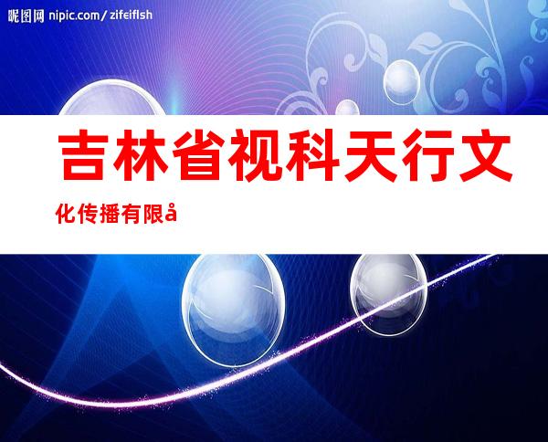 吉林省视科天行文化传播有限公司