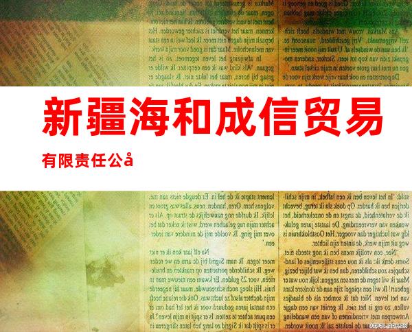 新疆海和成信贸易有限责任公司