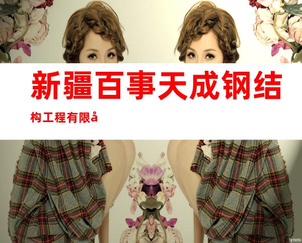 新疆百事天成钢结构工程有限公司