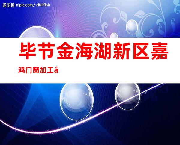 毕节金海湖新区嘉鸿门窗加工厂