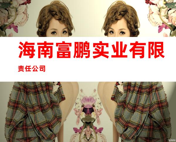 海南富鹏实业有限责任公司
