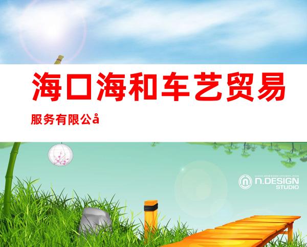 海口海和车艺贸易服务有限公司