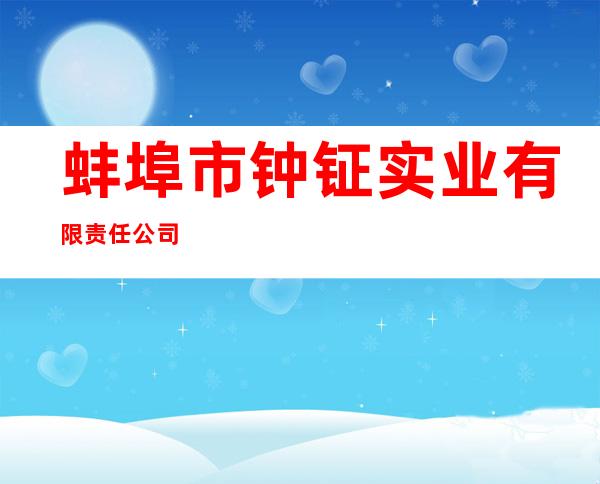 蚌埠市钟钲实业有限责任公司