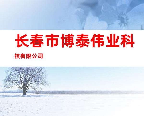 长春市博泰伟业科技有限公司